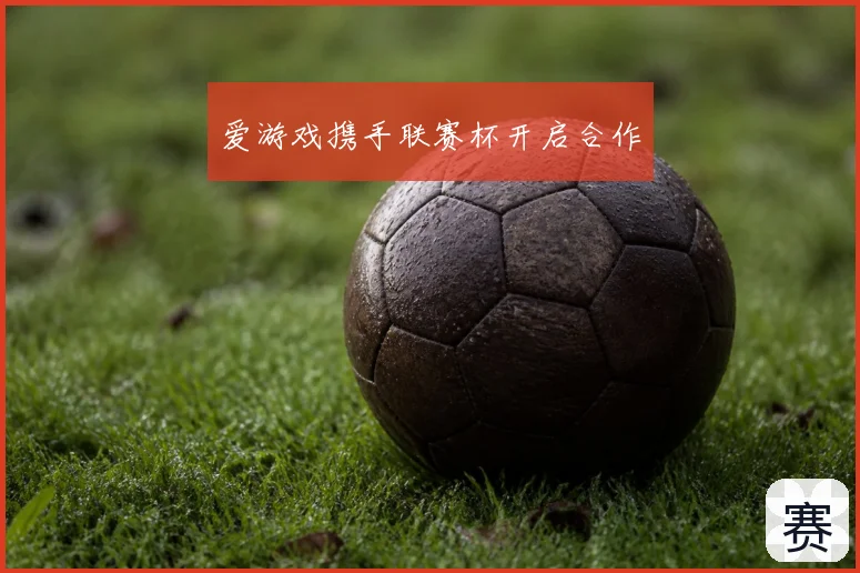 爱游戏携手联赛杯开启合作