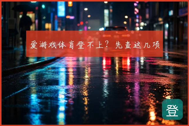 爱游戏体育登不上？先查这几项