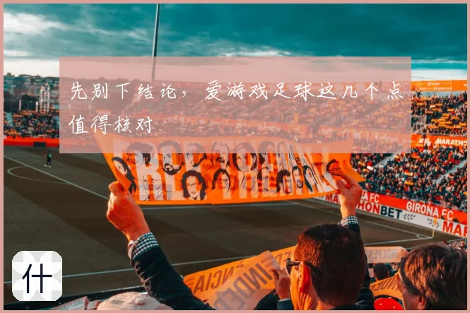 先别下结论，爱游戏足球这几个点值得核对